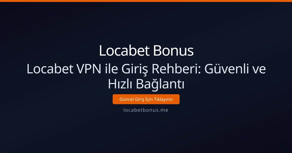 Locabet VPN ile Giriş Rehberi: Güvenli ve Hızlı Bağlantı