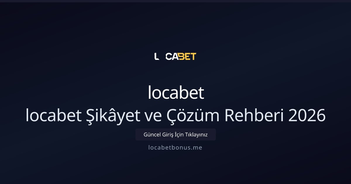 locabet locabet Şikâyet ve Çözüm Rehberi 2026